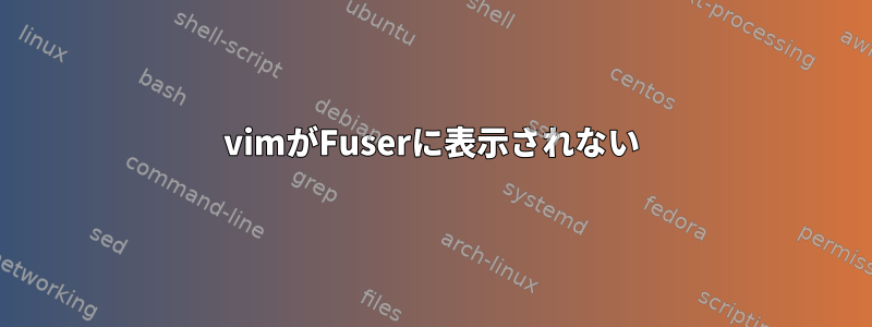 vimがFuserに表示されない