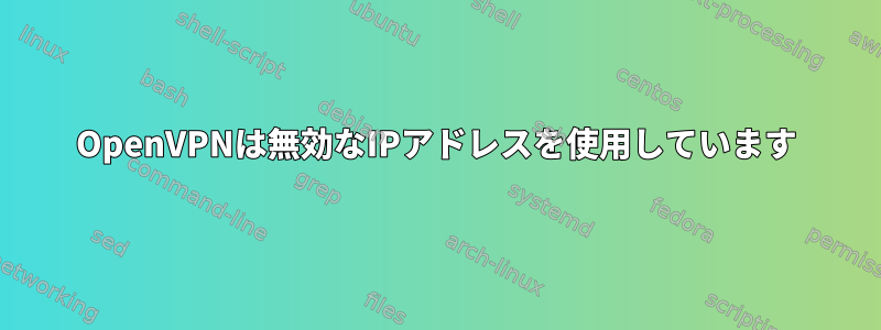 OpenVPNは無効なIPアドレスを使用しています