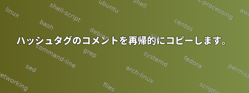 ハッシュタグのコメントを再帰的にコピーします。