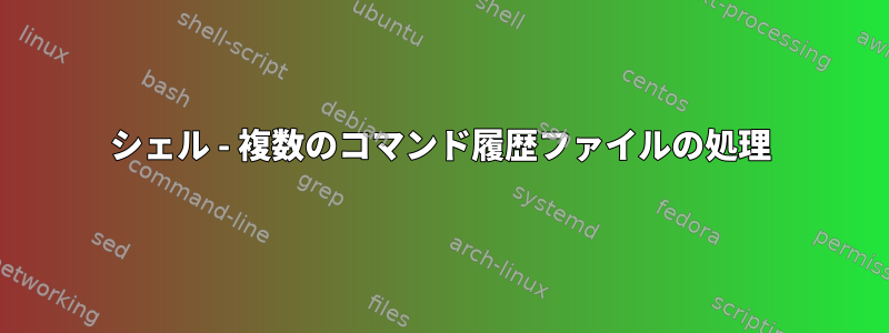 シェル - 複数のコマンド履歴ファイルの処理