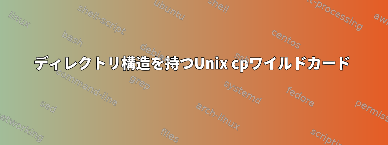 ディレクトリ構造を持つUnix cpワイルドカード