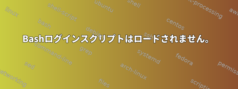 Bashログインスクリプトはロードされません。