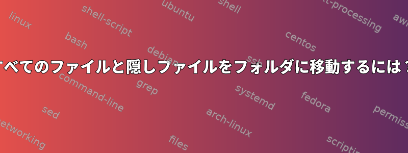 すべてのファイルと隠しファイルをフォルダに移動するには？