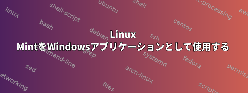 Linux MintをWindowsアプリケーションとして使用する