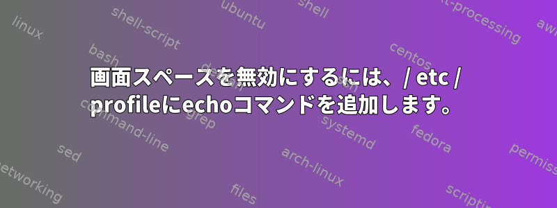 画面スペースを無効にするには、/ etc / profileにechoコマンドを追加します。