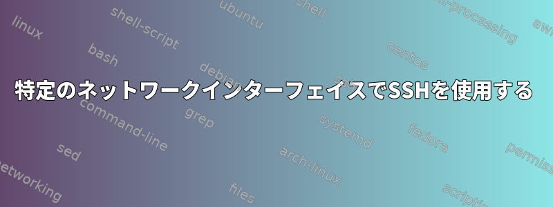 特定のネットワークインターフェイスでSSHを使用する