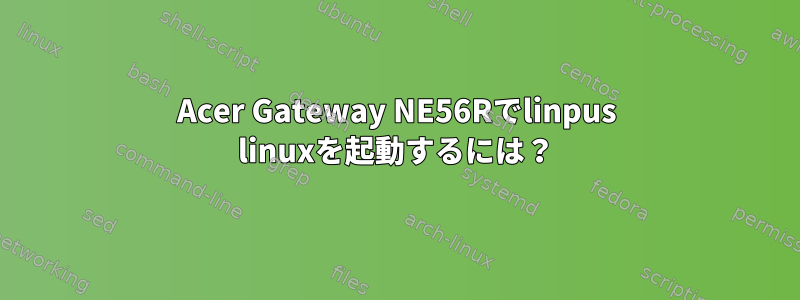 Acer Gateway NE56Rでlinpus linuxを起動するには？