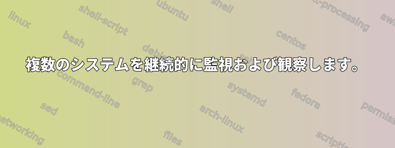 複数のシステムを継続的に監視および観察します。