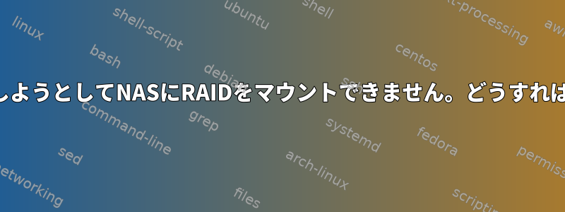 データを保存しようとしてNASにRAIDをマウントできません。どうすればいいですか？