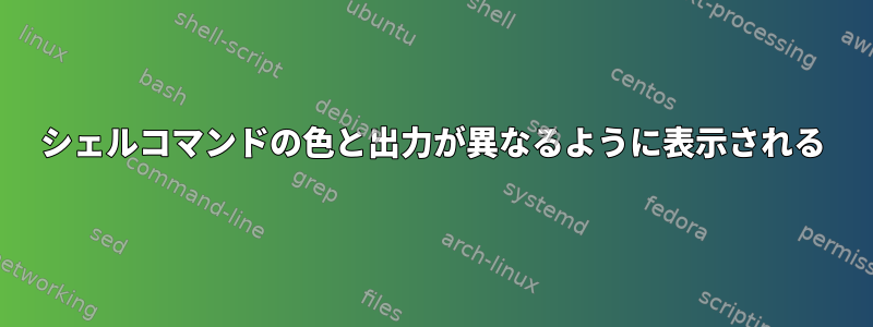 シェルコマンドの色と出力が異なるように表示される