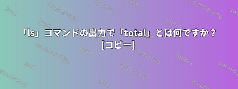 「ls」コマンドの出力で「total」とは何ですか？ [コピー]