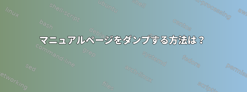 マニュアルページをダンプする方法は？