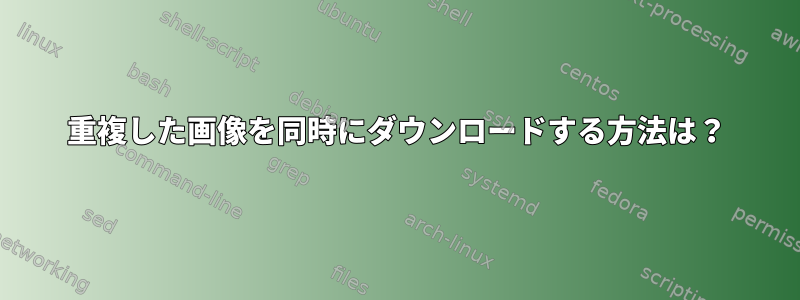 重複した画像を同時にダウンロードする方法は？