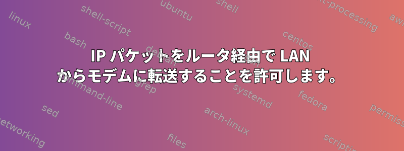 IP パケットをルータ経由で LAN からモデムに転送することを許可します。