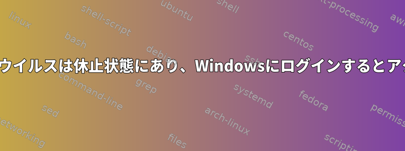 Linuxを使用すると、「キャッチ」ウイルスは休止状態にあり、Windowsにログインするとアクティブになります。そうですか？