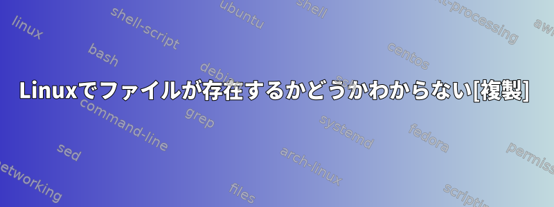 Linuxでファイルが存在するかどうかわからない[複製]