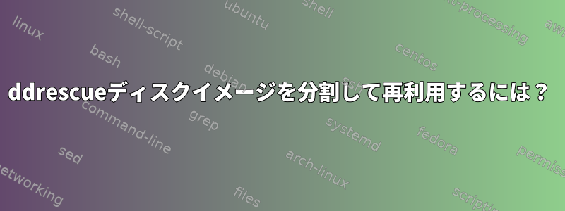 ddrescueディスクイメージを分割して再利用するには？