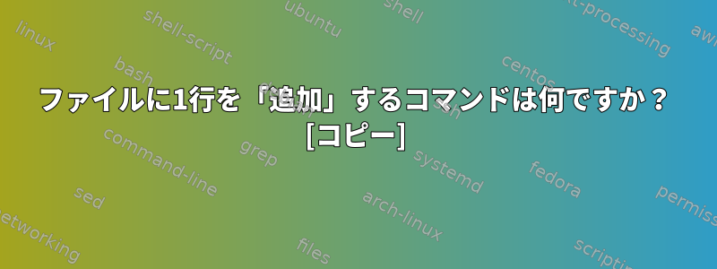 ファイルに1行を「追加」するコマンドは何ですか？ [コピー]