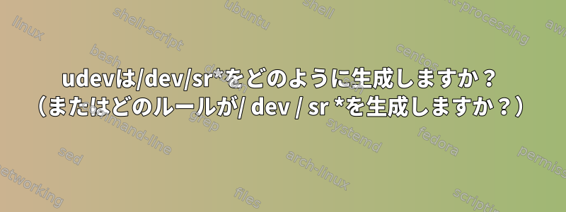 udevは/dev/sr*をどのように生成しますか？ （またはどのルールが/ dev / sr *を生成しますか？）