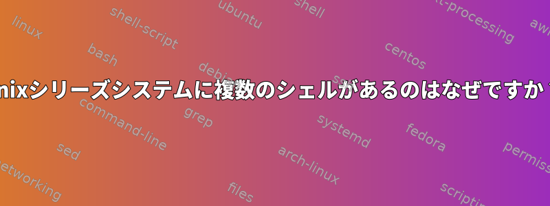 Unixシリーズシステムに複数のシェルがあるのはなぜですか？