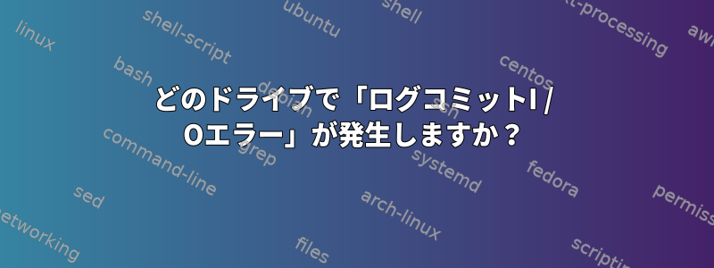 どのドライブで「ログコミットI / Oエラー」が発生しますか？