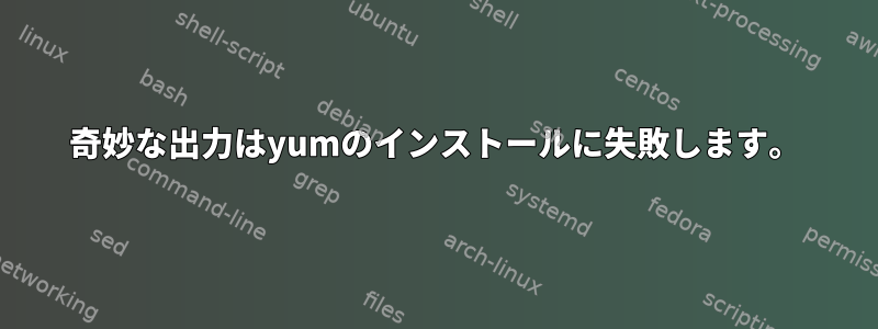 奇妙な出力はyumのインストールに失敗します。