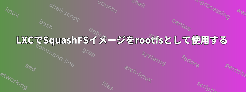 LXCでSquashFSイメージをrootfsとして使用する