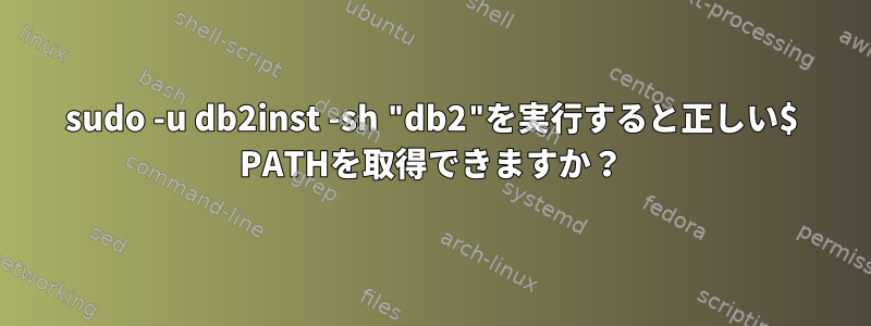 sudo -u db2inst -sh "db2"を実行すると正しい$ PATHを取得できますか？