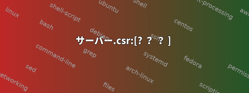 サーバー.csr:[? ？ ？ ]