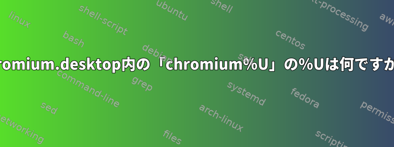 chromium.desktop内の「chromium％U」の％Uは何ですか？