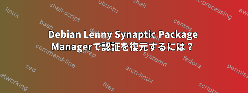 Debian Lenny Synaptic Package Managerで認証を復元するには？