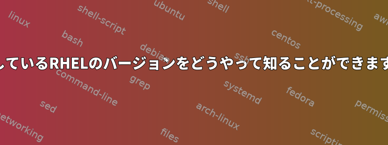 使用しているRHELのバージョンをどうやって知ることができますか？