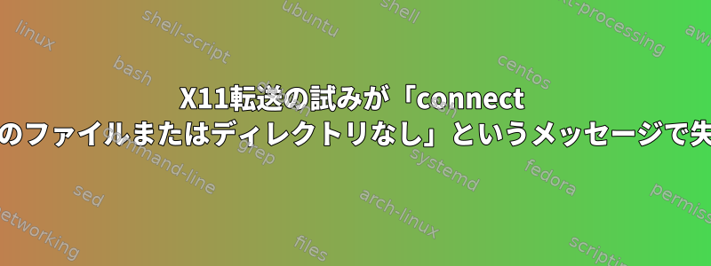 X11転送の試みが「connect /tmp/.X11-unix/X0：そのファイルまたはディレクトリなし」というメッセージで失敗するのはなぜですか？