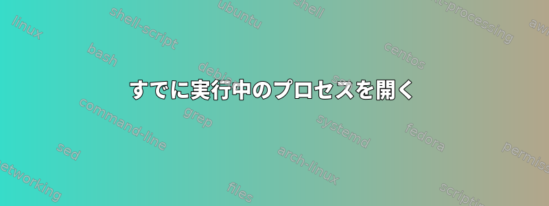 すでに実行中のプロセスを開く