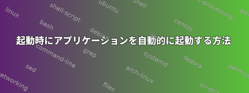 起動時にアプリケーションを自動的に起動する方法