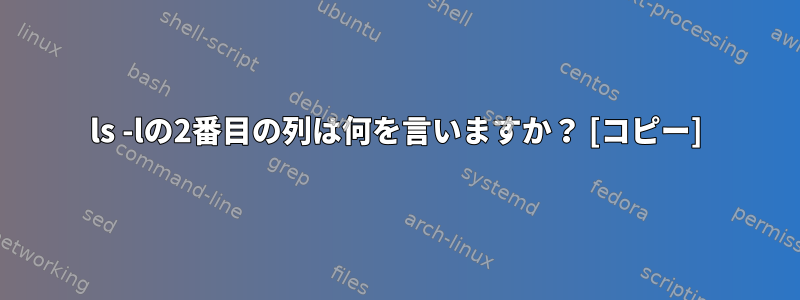 ls -lの2番目の列は何を言いますか？ [コピー]