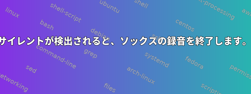 サイレントが検出されると、ソックスの録音を終了します。