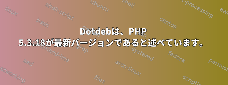 Dotdebは、PHP 5.3.18が最新バージョンであると述べています。