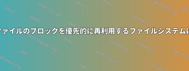 削除されたファイルのブロックを優先的に再利用するファイルシステムは何ですか？