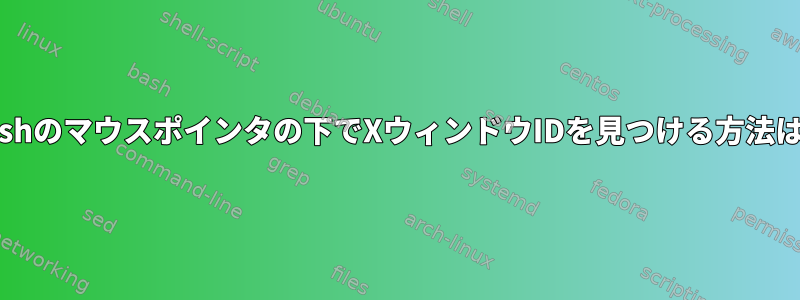 Bashのマウスポインタの下でXウィンドウIDを見つける方法は？