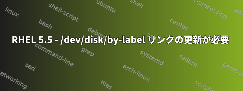 RHEL 5.5 - /dev/disk/by-label リンクの更新が必要