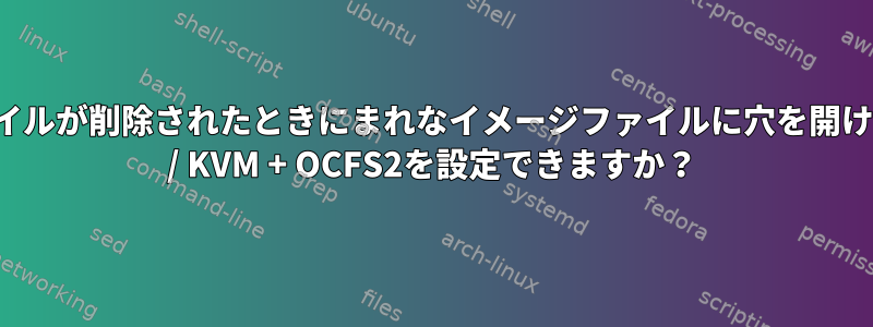 ゲストからファイルが削除されたときにまれなイメージファイルに穴を開けるようにQEMU / KVM + OCFS2を設定できますか？