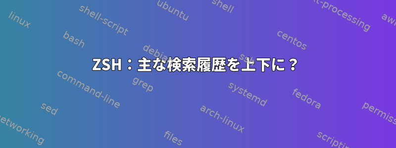 ZSH：主な検索履歴を上下に？