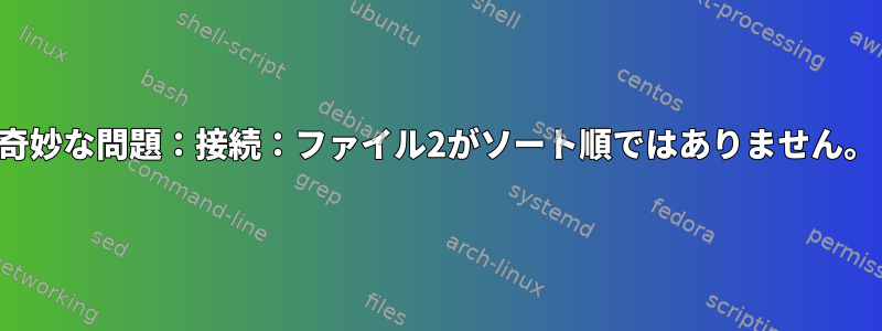 奇妙な問題：接続：ファイル2がソート順ではありません。