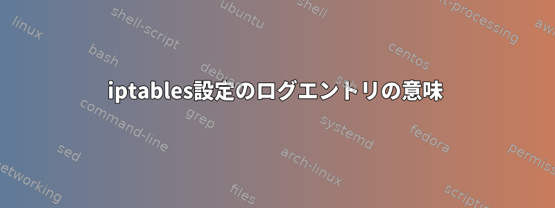 iptables設定のログエントリの意味