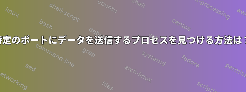 特定のポートにデータを送信するプロセスを見つける方法は？