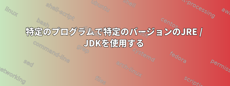 特定のプログラムで特定のバージョンのJRE / JDKを使用する