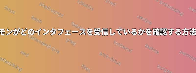 デーモンがどのインタフェースを受信して​​いるかを確認する方法は？