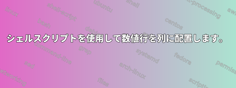 シェルスクリプトを使用して数値行を列に配置します。