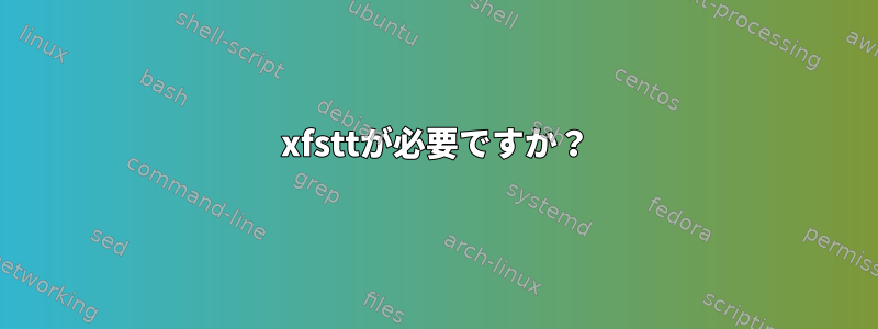 xfsttが必要ですか？